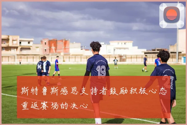 斯特鲁斯感恩支持者鼓励积极心态重返赛场的决心
