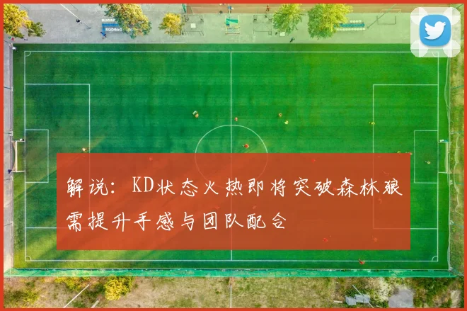解说：KD状态火热即将突破森林狼需提升手感与团队配合