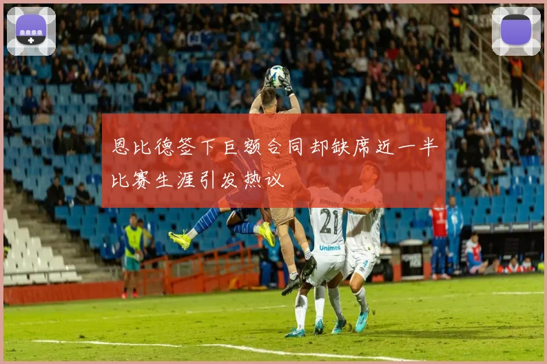 恩比德签下巨额合同却缺席近一半比赛生涯引发热议