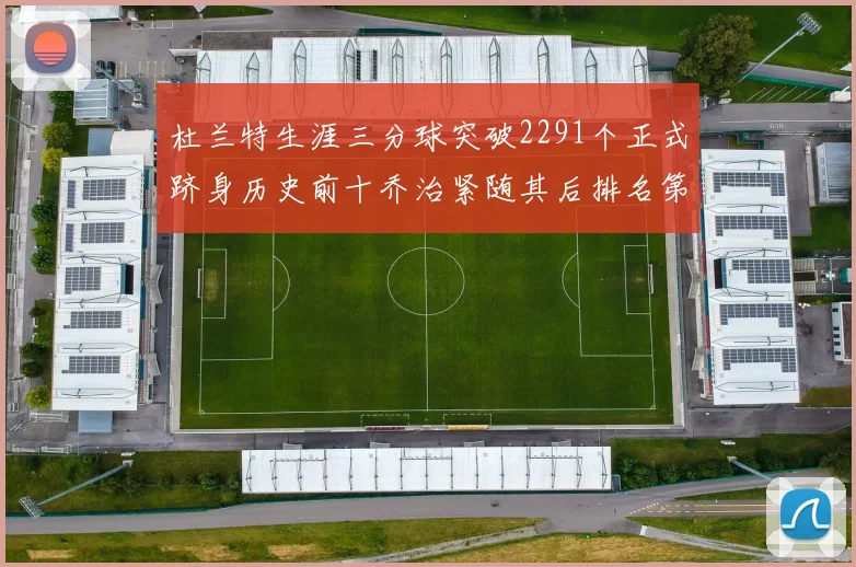 杜兰特生涯三分球突破2291个正式跻身历史前十乔治紧随其后排名第九
