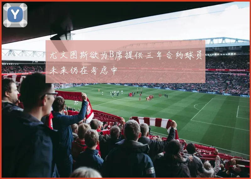 尤文图斯欲为B席提供三年合约球员未来仍在考虑中