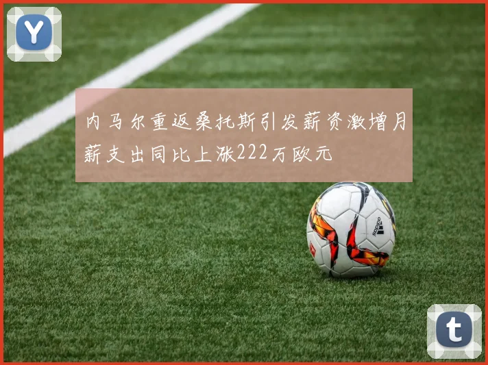 内马尔重返桑托斯引发薪资激增月薪支出同比上涨222万欧元