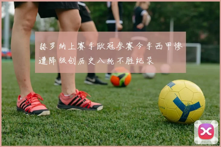 赫罗纳上赛季欧冠参赛今季西甲惨遭降级创历史八轮不胜纪录