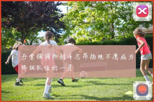 丹索强调热刺斗志昂扬绝不愿成为降级队伍的一员
