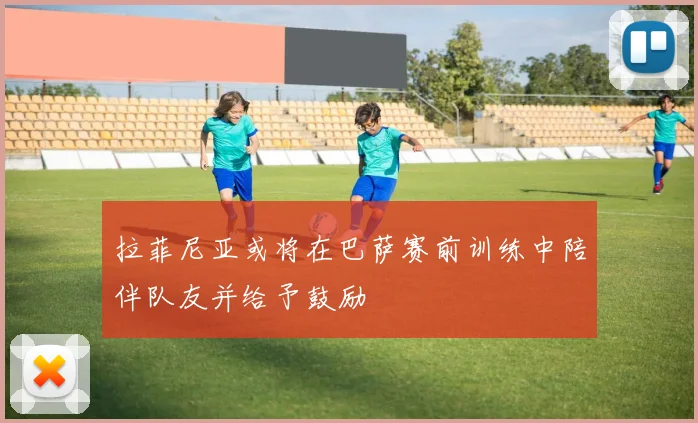 拉菲尼亚或将在巴萨赛前训练中陪伴队友并给予鼓励