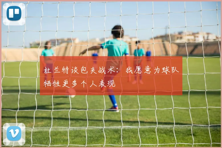杜兰特谈包夹战术：我愿意为球队牺牲更多个人表现