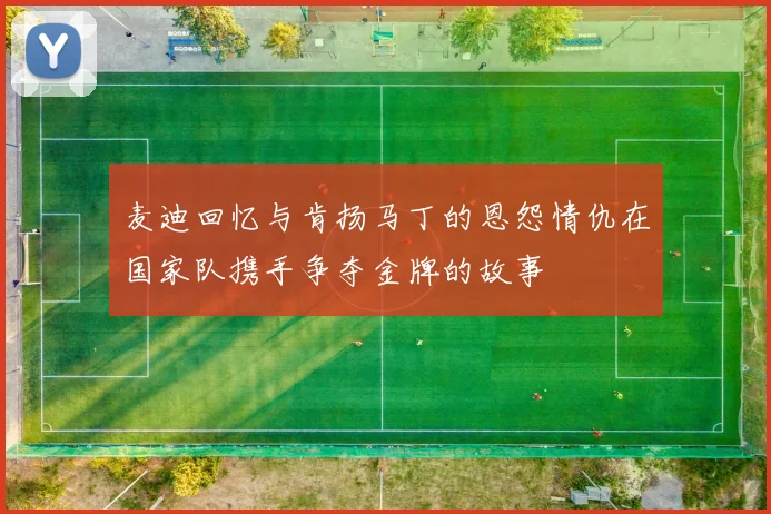 麦迪回忆与肯扬马丁的恩怨情仇在国家队携手争夺金牌的故事