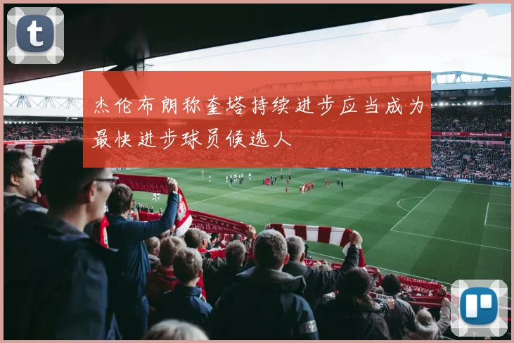 杰伦布朗称奎塔持续进步应当成为最快进步球员候选人