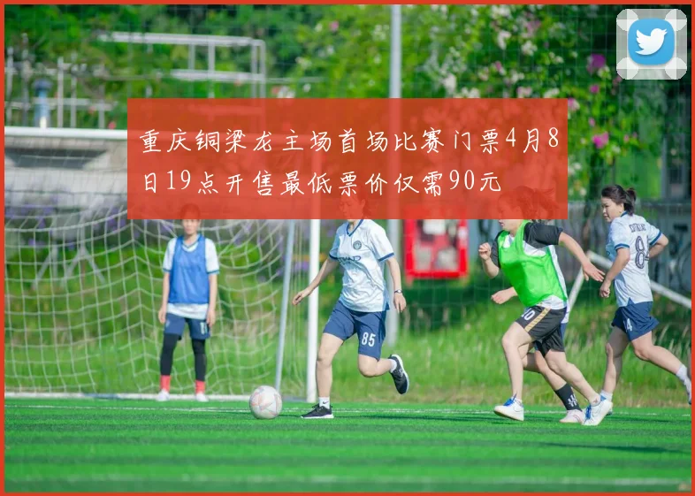重庆铜梁龙主场首场比赛门票4月8日19点开售最低票价仅需90元