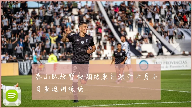 泰山队短暂假期结束计划于六月七日重返训练场