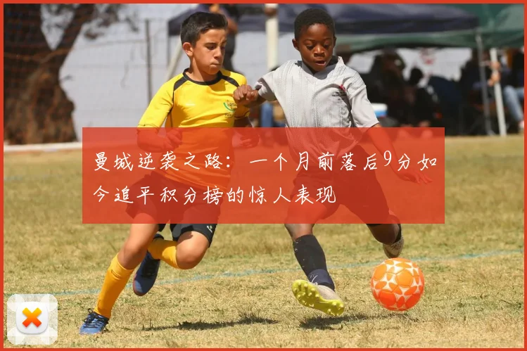 曼城逆袭之路：一个月前落后9分如今追平积分榜的惊人表现