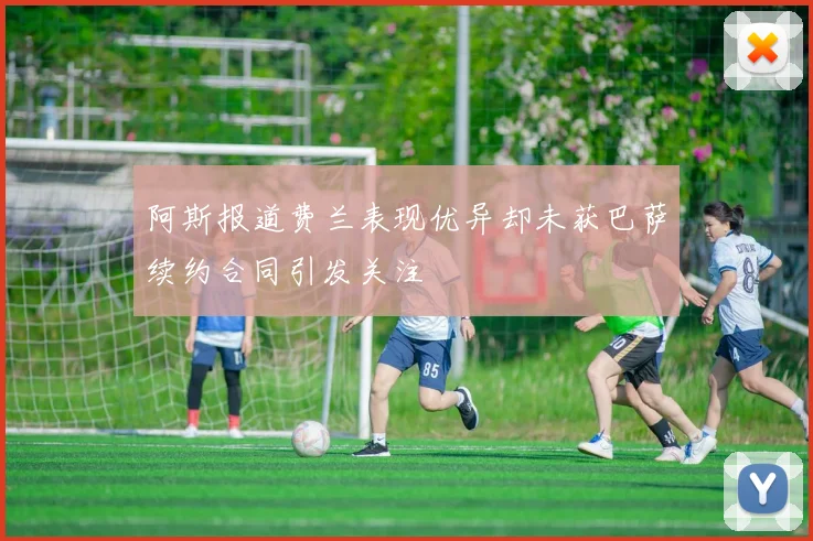 阿斯报道费兰表现优异却未获巴萨续约合同引发关注