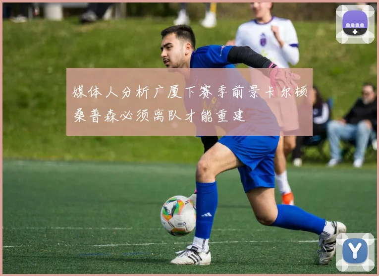 媒体人分析广厦下赛季前景卡尔顿桑普森必须离队才能重建
