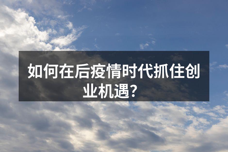 如何在后疫情时代抓住创业机遇？